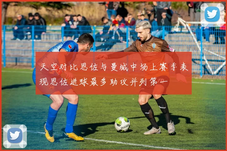 天空对比恩佐与曼城中场上赛季表现恩佐进球最多助攻并列第一